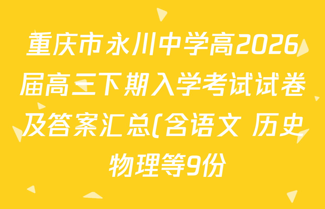 重庆市永川中学高2026届高三下期入学考试试卷及答案汇总(含语文 历史 物理等9份) 重庆市永川中学高2026届高三下期入学考试试卷及答案汇总(含语文 历史 物理等9份)